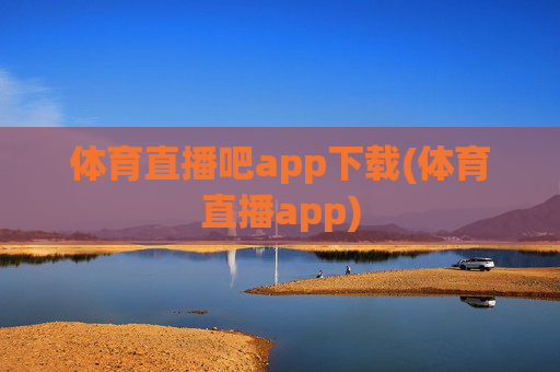 体育直播吧app下载(体育直播app)