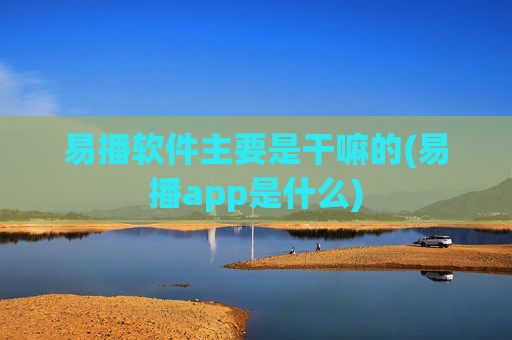 易播软件主要是干嘛的(易播app是什么)