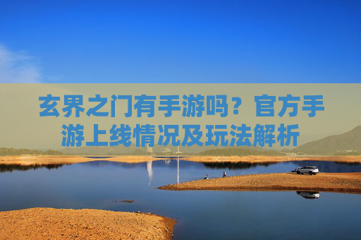 玄界之门有手游吗？官方手游上线情况及玩法解析