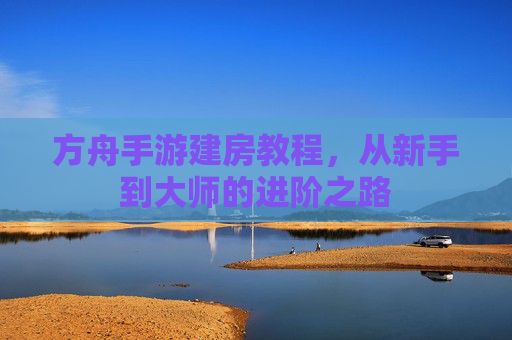 方舟手游建房教程,从新手到大师的进阶之路