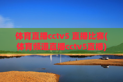 体育直播cctv5 直播比赛(体育频道直播cctv5直播)