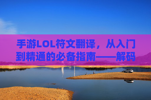手游LOL符文翻译，从入门到精通的必备指南——解码符文系统，提升游戏表现，手游LOL符文翻译，从入门到精通的必备指南——解码符文系统，提升游戏表现
