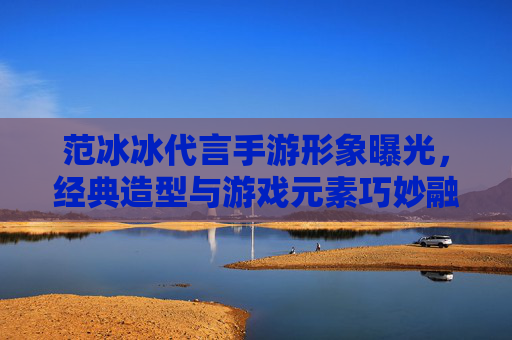 范冰冰代言手游形象曝光,经典造型与游戏元素巧妙融合,玩家热议女神入坑
