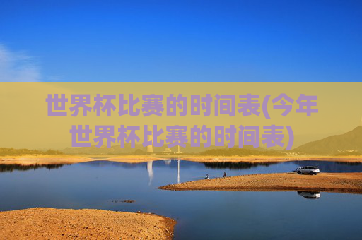 世界杯比赛的时间表(今年世界杯比赛的时间表)