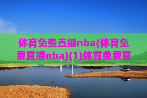 体育免费直播nba(体育免费直播nba)(1)体育免费直播nba,NBA赛事免费在线直播