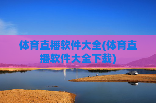 体育直播软件大全(体育直播软件大全下载)