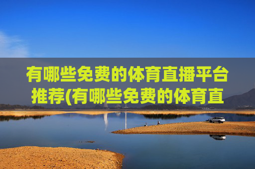 有哪些免费的体育直播平台推荐(有哪些免费的体育直播平台推荐一下)