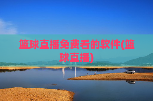 篮球直播免费看的软件(篮球直播)