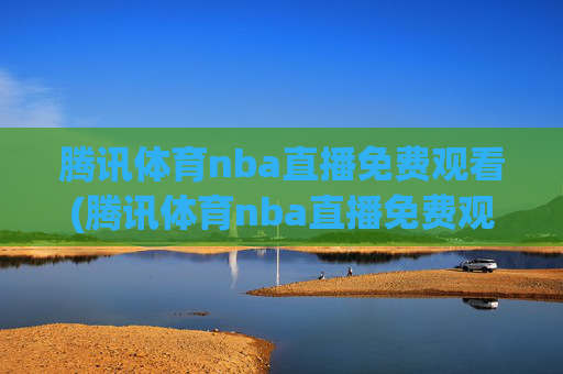 腾讯体育nba直播免费观看(腾讯体育nba直播免费观看)
