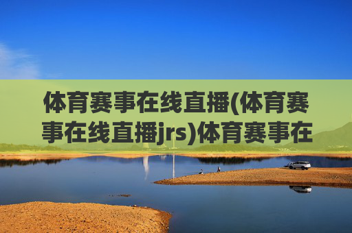 体育赛事在线直播(体育赛事在线直播jrs)体育赛事在线直播，JRS平台官方直播入口与实时观看指南