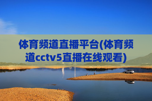体育频道直播平台(体育频道cctv5直播在线观看)