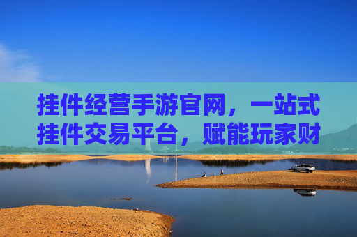 挂件经营手游官网,一站式挂件交易平台,赋能玩家财富增长