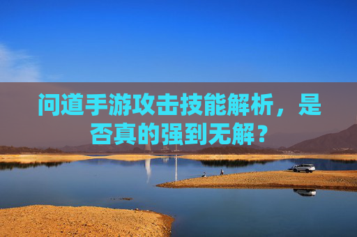 问道手游攻击技能解析,是否真的强到无解?
