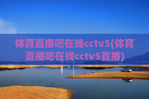 体育直播吧在线cctv5(体育直播吧在线cctv5直播)