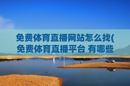 免费体育直播网站怎么找(免费体育直播平台 有哪些)