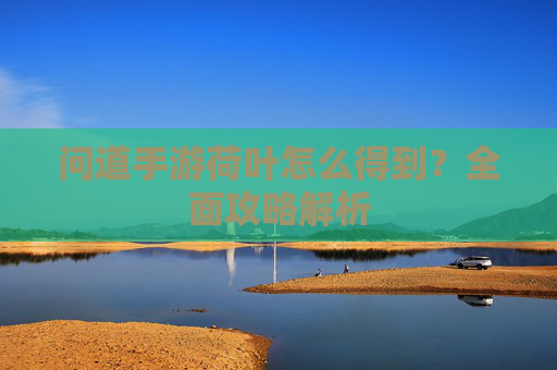 问道手游荷叶怎么得到？全面攻略解析