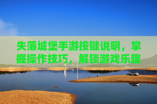 失落城堡手游按键说明，掌握操作技巧，解锁游戏乐趣，失落城堡手游按键说明，掌握操作技巧，解锁游戏乐趣