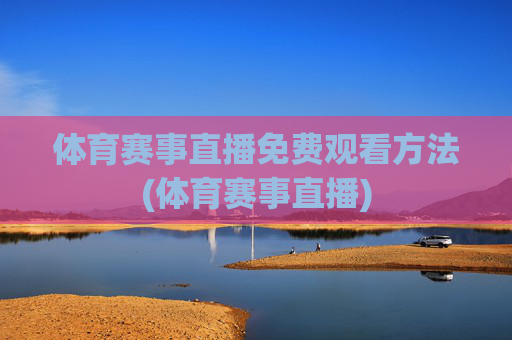 体育赛事直播免费观看方法(体育赛事直播)
