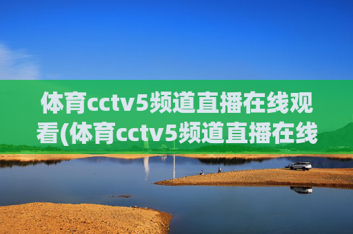 体育cctv5频道直播在线观看(体育cctv5频道直播在线观看CCTV-1)