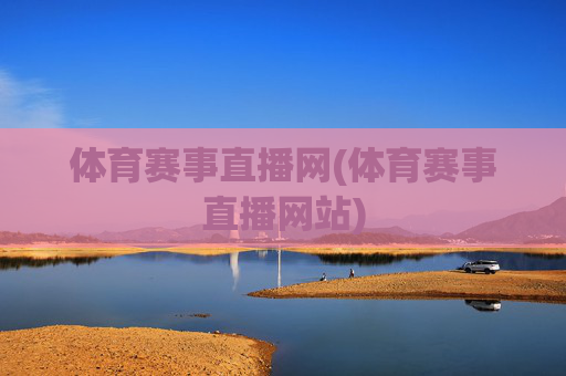 体育赛事直播网(体育赛事直播网站)