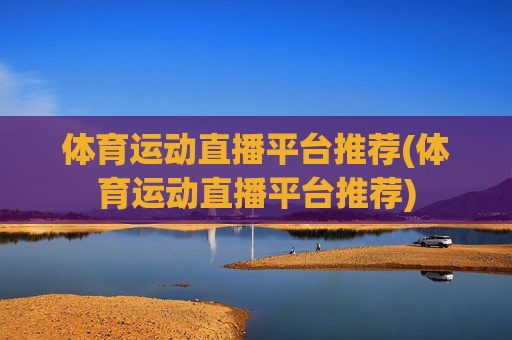 体育运动直播平台推荐(体育运动直播平台推荐)