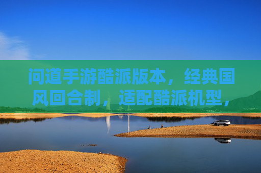 问道手游酷派版本,经典国风回合制,适配酷派机型,老玩家重温新体验,新用户轻松入坑
