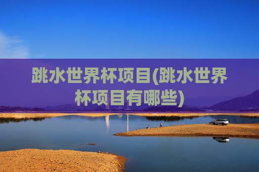 跳水世界杯项目(跳水世界杯项目有哪些)