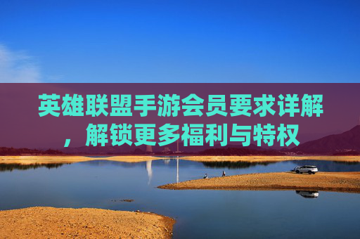 英雄联盟手游会员要求详解,解锁更多福利与特权