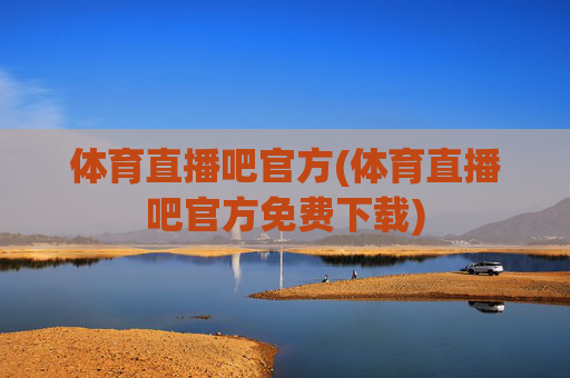 体育直播吧官方(体育直播吧官方免费下载)