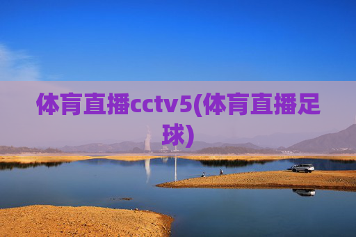 体肓直播cctv5(体肓直播足球)