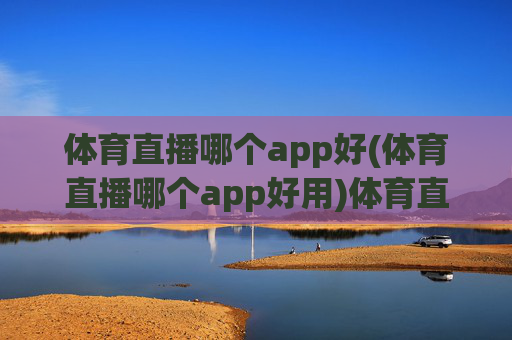 体育直播哪个app好(体育直播哪个app好用)体育直播哪个app好(体育直播哪个app好用)