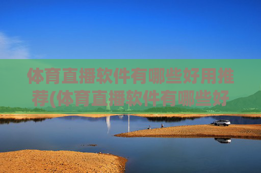 体育直播软件有哪些好用推荐(体育直播软件有哪些好用推荐一下)