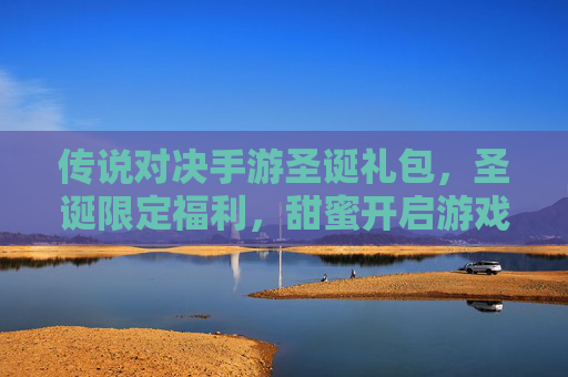 传说对决手游圣诞礼包,圣诞限定福利,甜蜜开启游戏新体验!