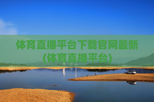体育直播平台下载官网最新(体育直播平台)