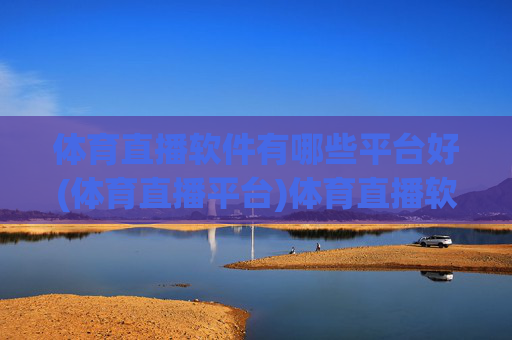 体育直播软件有哪些平台好(体育直播平台)体育直播软件有哪些平台好(体育直播平台推荐)