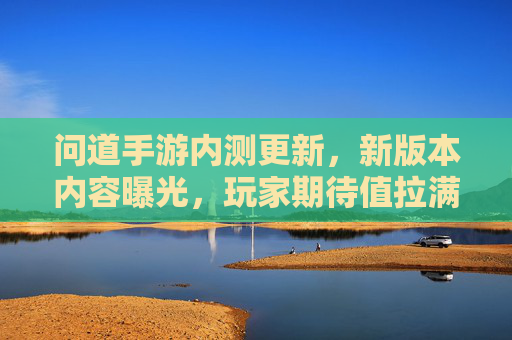问道手游内测更新,新版本内容曝光,玩家期待值拉满
