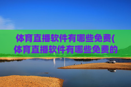 体育直播软件有哪些免费(体育直播软件有哪些免费的)