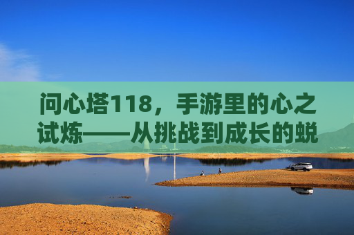 问心塔118，手游里的心之试炼——从挑战到成长的蜕变