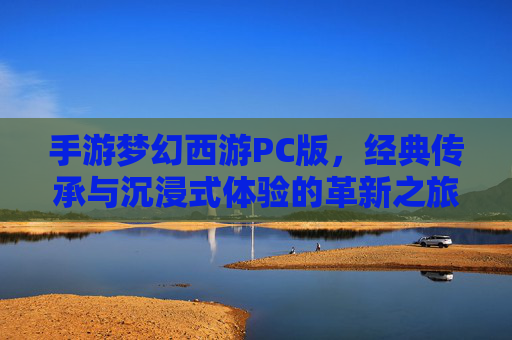 手游梦幻西游PC版,经典传承与沉浸式体验的革新之旅