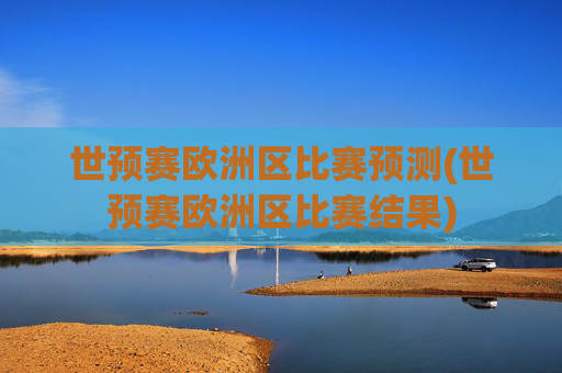 世预赛欧洲区比赛预测(世预赛欧洲区比赛结果)