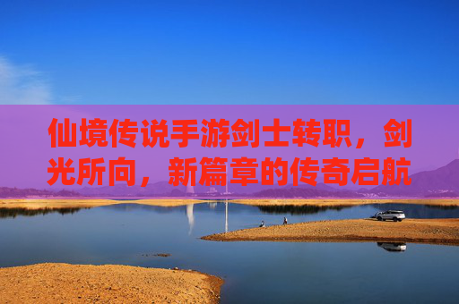 仙境传说手游剑士转职,剑光所向,新篇章的传奇启航