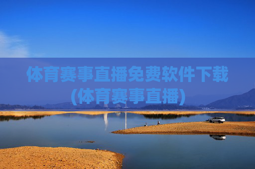 体育赛事直播免费软件下载(体育赛事直播)