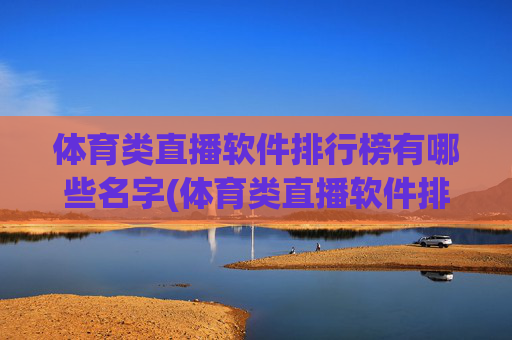 体育类直播软件排行榜有哪些名字(体育类直播软件排行榜有哪些名字呢)