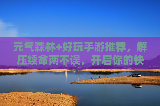元气森林+好玩手游推荐,解压续命两不误,开启你的快乐游戏时光!元气森林+好玩手游推荐,解压续命两不误,开启你的快乐游戏时光!