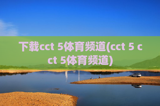 下载cct 5体育频道(cct 5 cct 5体育频道)