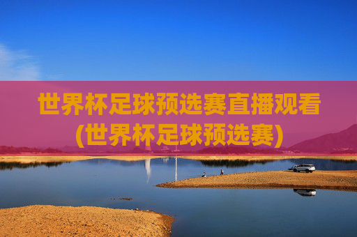 世界杯足球预选赛直播观看(世界杯足球预选赛)