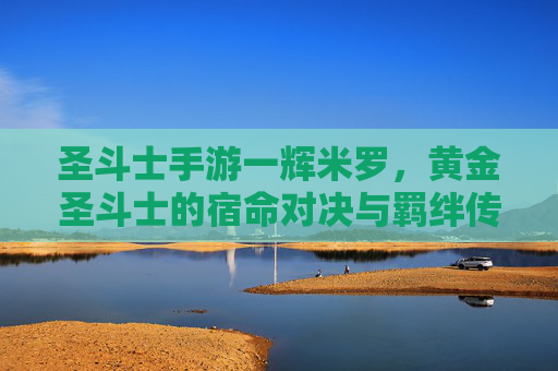 圣斗士手游一辉米罗，黄金圣斗士的宿命对决与羁绊传承，圣斗士手游一辉米罗，黄金圣斗士的宿命对决与羁绊传承