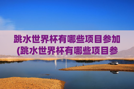 跳水世界杯有哪些项目参加(跳水世界杯有哪些项目参加的)