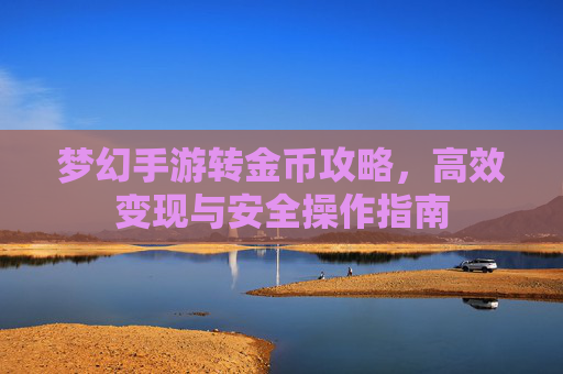梦幻手游转金币攻略，高效变现与安全操作指南