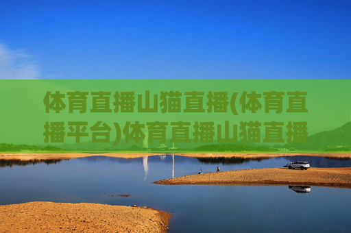 体育直播山猫直播(体育直播平台)体育直播山猫直播，专业体育赛事直播平台